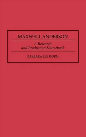 Maxwell Anderson: A Research and Production Sourcebook de Barbara L. Horn