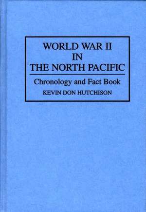 World War II in the North Pacific: Chronology and Fact Book de Kevin Hutchison