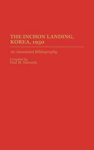 The Inchon Landing, Korea, 1950: An Annotated Bibliography de Paul M. Edwards