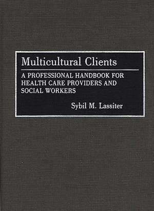 Multicultural Clients: A Professional Handbook for Health Care Providers and Social Workers de Sybil Lassiter