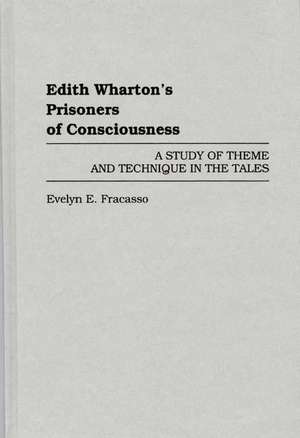 Edith Wharton's Prisoners of Consciousness: A Study of Theme and Technique in the Tales de Evelyn E Fracasso