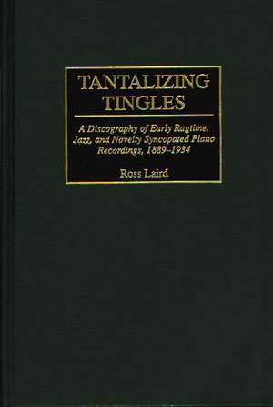 Tantalizing Tingles: A Discography of Early Ragtime, Jazz, and Novelty Syncopated Piano Recordings, 1889-1934 de Ross Laird