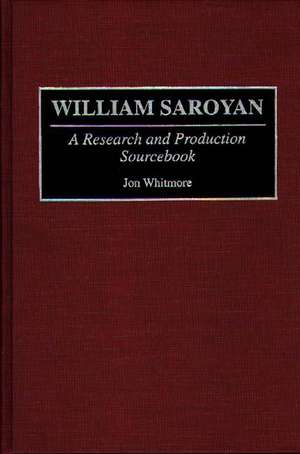 William Saroyan: A Research and Production Sourcebook de Jon Whitmore