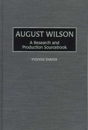 August Wilson: A Research and Production Sourcebook de Yvonne Shafer