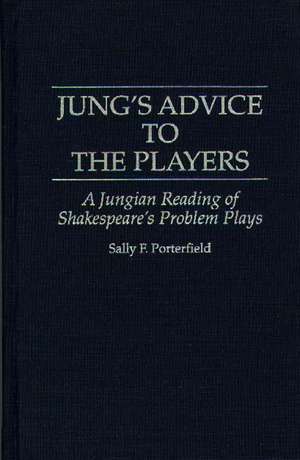 Jung's Advice to the Players: A Jungian Reading of Shakespeare's Problem Plays de Sally F Porterfield