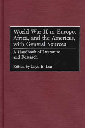 World War II in Europe, Africa, and the Americas, with General Sources: A Handbook of Literature and Research de Loyd Lee