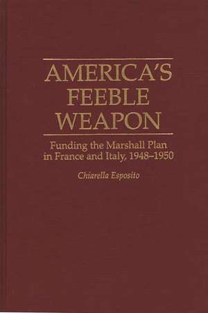 America's Feeble Weapon: Funding the Marshall Plan in France and Italy, 1948-1950 de C. Esposito