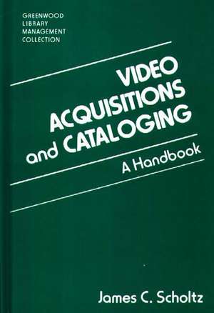 Video Acquisitions and Cataloging: A Handbook de James C. Scholtz