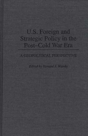 U.S. Foreign and Strategic Policy in the Post-Cold War Era: A Geopolitical Perspective de Howard J. Wiarda