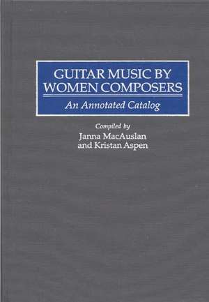 Guitar Music by Women Composers: An Annotated Catalog de Kristan Aspen