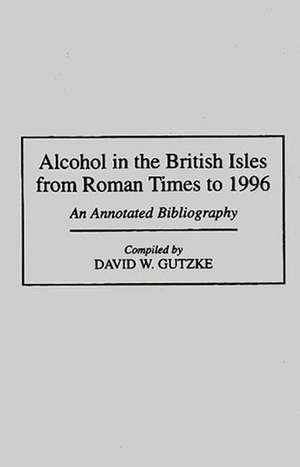 Alcohol in the British Isles from Roman Times to 1996: An Annotated Bibliography de David W. Gutzke