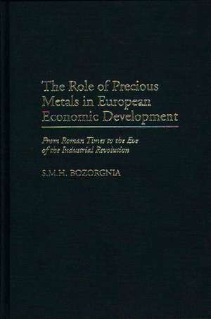 The Role of Precious Metals in European Economic Development: From Roman Times to the Eve of the Industrial Revolution de Mohammad H. Bozorgnia