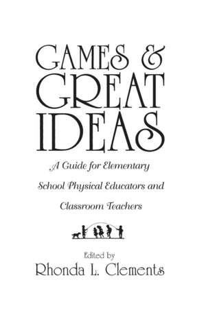 Games and Great Ideas: A Guide for Elementary School Physical Educators and Classroom Teachers de Rhonda L. Clements