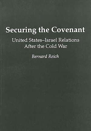 Securing the Covenant: United States-Israel Relations After the Cold War de Bernard Reich