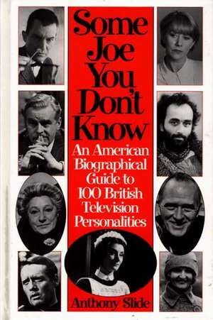 Some Joe You Don't Know: An American Biographical Guide to 100 British Television Personalities de Anthony Slide