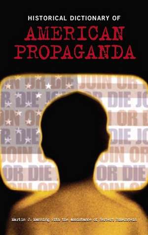 Historical Dictionary of American Propaganda de Martin J. Manning