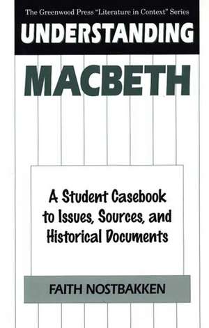 Understanding Macbeth: A Student Casebook to Issues, Sources, and Historical Documents de Faith Nostbakken