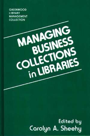 Managing Business Collections in Libraries de Carolyn A. Sheehy