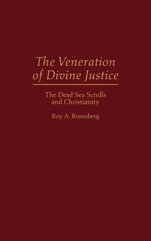 The Veneration of Divine Justice: The Dead Sea Scrolls and Christianity de Roy Rosenberg