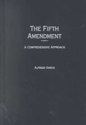 The Fifth Amendment: A Comprehensive Approach de Alfredo Garcia