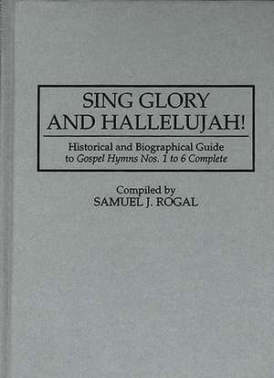 Sing Glory and Hallelujah!: Historical and Biographical Guide to Gospel Hymns Nos. 1 to 6 Complete de Samuel Rogal