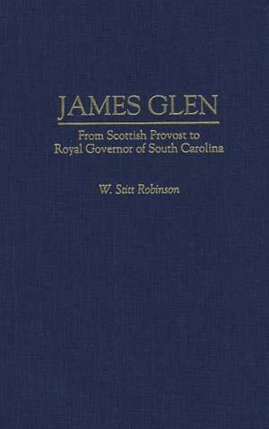 James Glen: From Scottish Provost to Royal Governor of South Carolina de W Stitt Robinson