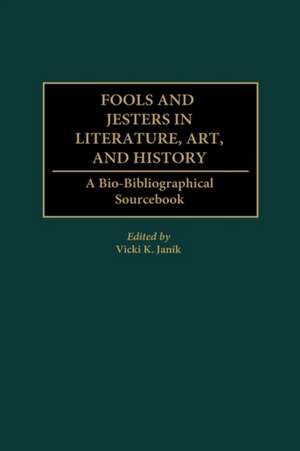 Fools and Jesters in Literature, Art, and History: A Bio-Bibliographical Sourcebook de Vicki K. Janik