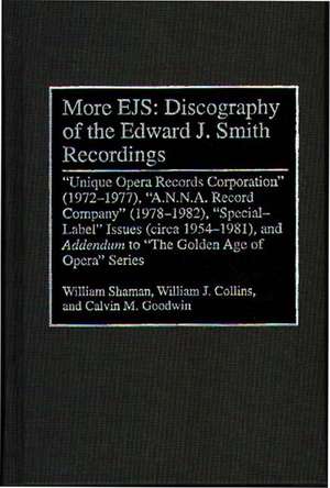 More EJS: Discography of the Edward J. Smith Recordings: Unique Opera Records Corporation (1972-1977), A.N.N.A. Record Company (1978-1982), Special Label Issues (circa 1954-1981), and ^IAddendum^R to The Golden Age of Opera Series de William Shaman