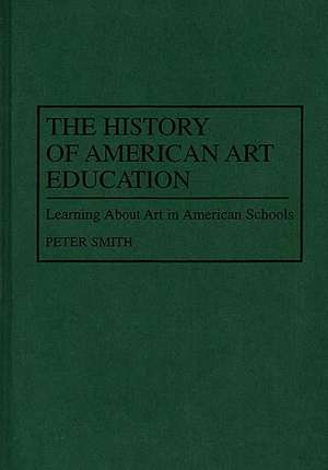 The History of American Art Education: Learning About Art in American Schools de Peter Smith