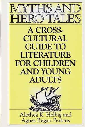 Myths and Hero Tales: A Cross-Cultural Guide to Literature for Children and Young Adults de Agnes Regan Perkins