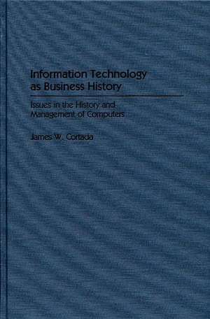 Information Technology as Business History: Issues in the History and Management of Computers de James W. Cortada