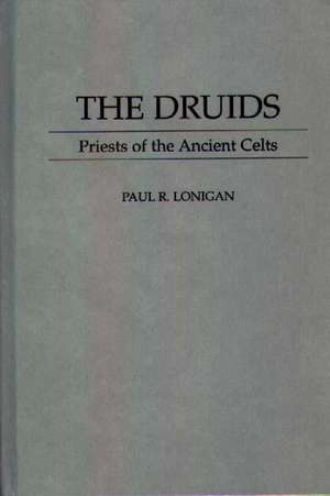 The Druids: Priests of the Ancient Celts de Paul Lonigan