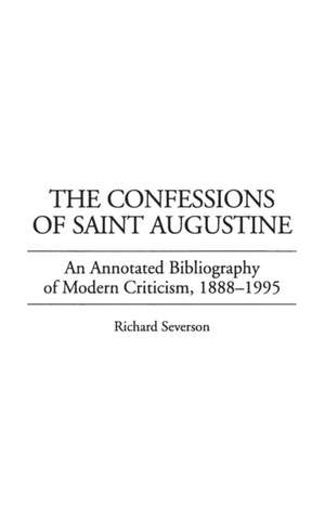 The Confessions of Saint Augustine: An Annotated Bibliography of Modern Criticism, 1888-1995 de Richard Severson