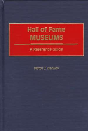 Hall of Fame Museums: A Reference Guide de Victor J. Danilov