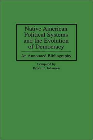 Native American Political Systems and the Evolution of Democracy: An Annotated Bibliography de Bruce E. Johansen