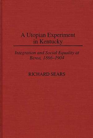 A Utopian Experiment in Kentucky: Integration and Social Equality at Berea, 1866-1904 de Richard Sears