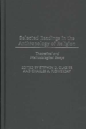 Selected Readings in the Anthropology of Religion: Theoretical and Methodological Essays de Stephen D. Glazier