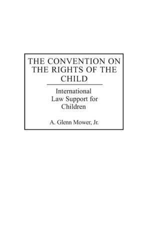 The Convention on the Rights of the Child: International Law Support for Children de A. Glenn C. Mower