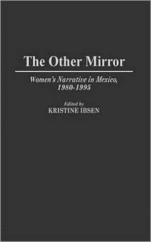 The Other Mirror: Women's Narrative in Mexico, 1980-1995 de Kristine Ibsen