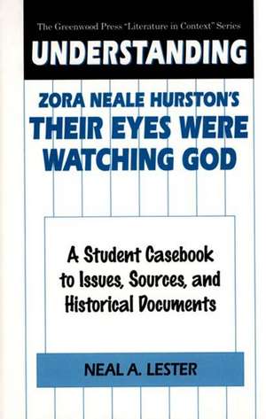 Understanding Zora Neale Hurston's Their Eyes Were Watching God: A Student Casebook to Issues, Sources, and Historical Documents de Neal Lester