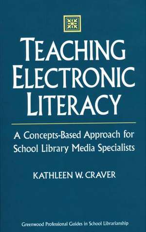 Teaching Electronic Literacy: A Concepts-Based Approach for School Library Media Specialists de Kathleen W. Craver