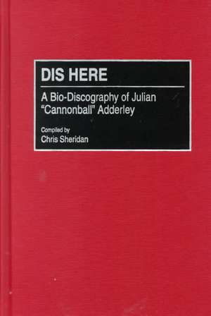 Dis Here: A Bio-Discography of Julian Cannonball Adderley de Chris Sheridan