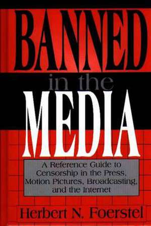 Banned in the Media: A Reference Guide to Censorship in the Press, Motion Pictures, Broadcasting, and the Internet de Herbert N. Foerstel