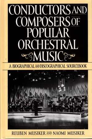 Conductors and Composers of Popular Orchestral Music: A Biographical and Discographical Sourcebook de Reuben Musiker