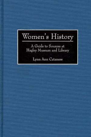 Women's History: A Guide to Sources at Hagley Museum and Library de Lynn A. Catanese