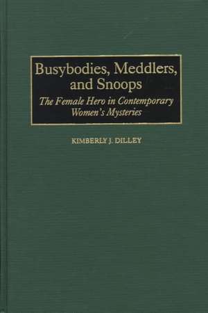 Busybodies, Meddlers, and Snoops: The Female Hero in Contemporary Women's Mysteries de Kimberly J. Dilley