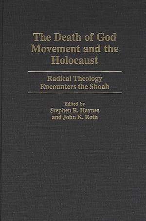 The Death of God Movement and the Holocaust: Radical Theology Encounters the Shoah de Stephen R. Haynes