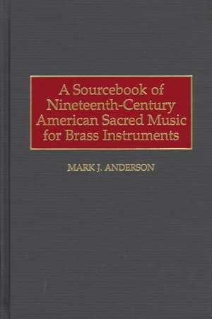 A Sourcebook of Nineteenth-Century American Sacred Music for Brass Instruments de Mark J. Anderson