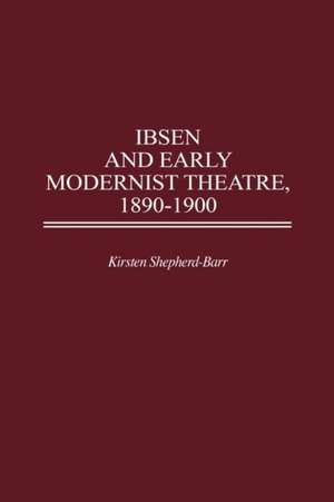 Ibsen and Early Modernist Theatre, 1890-1900 de Kirsten Shepherd-Barr