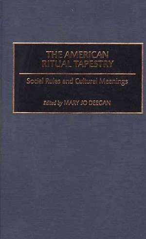 The American Ritual Tapestry: Social Rules and Cultural Meanings de Mary Jo Deegan